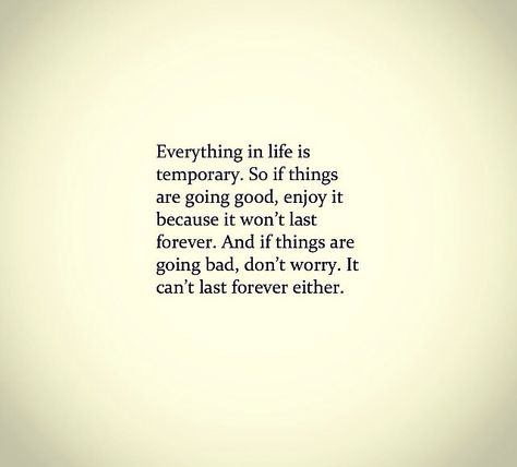 Everything in life is temporary. So if things are going good, enjoy it because it won't last forever. And if things are going bad, don't worry. It can't last forever either. This quote is so very true! This Won’t Last Forever, Cant Go Home Again Quotes, Things Are Temporary Quote, It Wont Last Forever Quotes, Enjoy It While It Lasts Quotes, Legacy Quotes Inspiration, Everything In Life Is Temporary, Temporary Quotes, Life Is Temporary