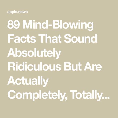 89 Mind-Blowing Facts That Sound Absolutely Ridiculous But Are Actually Completely, Totally, 100% True — BuzzFeed Weird Thoughts Mind Blown, Random Fun Facts Mind Blowing, Facts That Will Blow Your Mind, Cool Facts Mind Blowing, Weird Facts Mind Blown Creepy, Did You Know Facts Mind Blown, Weird Facts Mind Blown, Useful Life Hacks Mind Blown Helpful Hints, Crazy Facts Mind Blowing