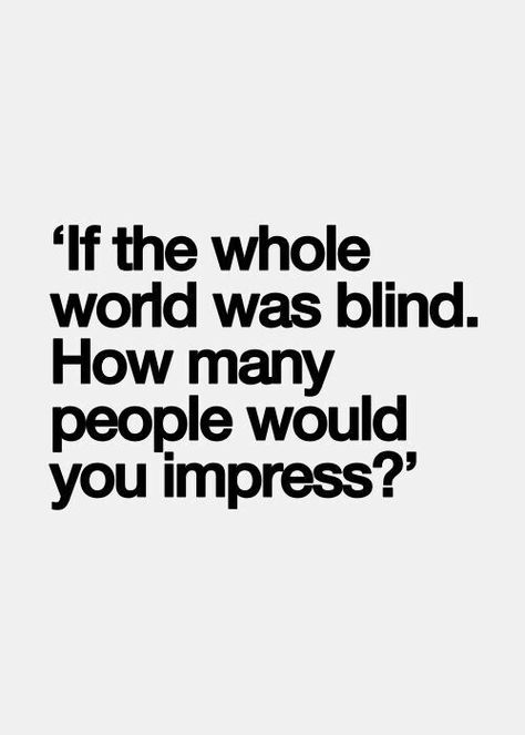 'If the whole world was blind.How many people would you impress?' Attention Seeker Quotes, Seeker Quotes, Spanish Quotes Amor, Attention Seekers, Magic Quotes, Parent Coaching, Love Truths, Say That Again, Interesting Quotes