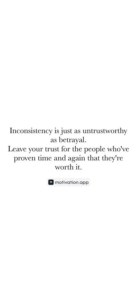 Inconsistency is just as untrustworthy as betrayal. Leave your trust for the people who've proven time and again that they're worth it. 

From the Motivation app: https://motivation.app/download Untrustworthy People, Motivation App, Interesting Conversation, Ted Talks, Educational Videos, Real Talk, Worth It, Philosophy, Documentaries