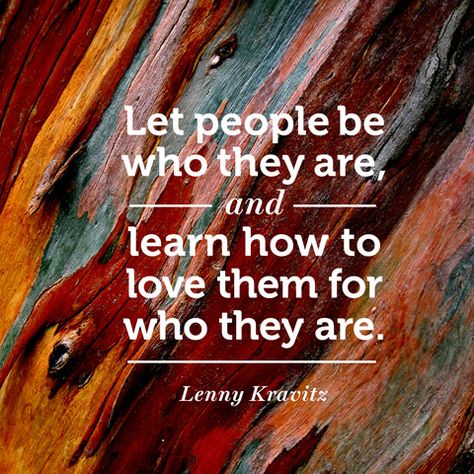 "Let people be who they are, and learn how to love them for who they are." — Lenny Kravitz Accept People For Who They Are Quotes, Let People Be Who They Are, Accepting People For Who They Are, Accept People For Who They Are, Smart Man, Live And Let Live, Grand Place, Loving People, Modus Operandi