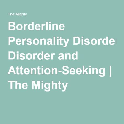 Borderline Personality Disorder and Attention-Seeking | The Mighty Borderline Personality, Attention Seeking, Personality Disorder, Essay Writing, When Someone, Health