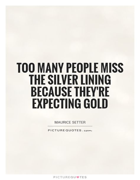 Too many people miss the silver lining because they're expecting gold Silver Lining Quotes, Silver Linings Playbook Quotes, Silver Quotes, Expectation Quotes, Class Quotes, Tarot Reading Spreads, Gold Quotes, Inspirational Quotes Background, Movie Love Quotes