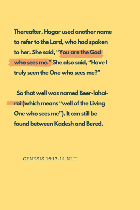 ‭‭Genesis‬ ‭16:13‭-‬14‬ ‭NLT ‭ [13] Thereafter, Hagar used another name to refer to the Lord, who had spoken to her. She said, “You are the God who sees me.” She also said, “Have I truly seen the One who sees me?” [14] So that well was named Beer-lahai-roi (which means “well of the Living One who sees me”). It can still be found between Kadesh and Bered. https://bible.com/bible/116/gen.16.14.NLT El Roi The God Who Sees Me, Inspiring Prayers, The God Who Sees Me, God Who Sees Me, The God Who Sees, God Who Sees, Insta Pics, Prayer Quotes, She Said