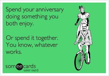 Spend your anniversary doing something you both enjoy.  Or spend it together.  You know, whatever works. Funny Wedding Anniversary Quotes Humor, Funny Wedding Anniversary Quotes, Anniversary Card Sayings, 50th Anniversary Quotes, Happy Anniversary Funny, Anniversary Memes, Happy First Wedding Anniversary, Funny Anniversary Wishes, Wedding Anniversary Memes Funny