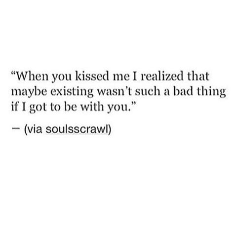 Max . When you kissed me I realized that maybe existing wasn't such a bad thing if I got to be with you. When You Kiss Me, Best Girlfriend Ever, Got To Be, I Think Of You, I Love You Forever, Love You Forever, All I Want, Kiss Me, Beautiful Quotes