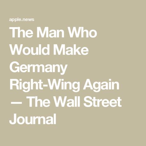 The Man Who Would Make Germany Right-Wing Again — The Wall Street Journal The Wall Street Journal, Right Wing, Wall Street Journal, Wall Street, The Wall, The Man, Government, The First, Germany