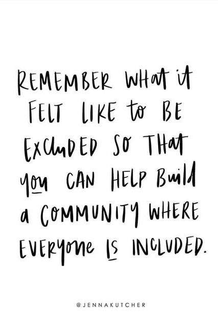 QUOTES | ... “remember what it felt like to be excluded so that you can help build a community where everyone is included.” / words of wisdom, motivation, inspiration, quotes + sayings, life quotes /// #quotes #included #feelings Thoughtful Person Quotes, Life Group Quotes, Everyone For Themselves Quotes, Friends Not Including You Quotes, Building A New Life Quotes, Doing The Right Thing Quotes Wise Words, Quotes About Including Others, Not Feeling Included Quotes, Community Inspirational Quotes