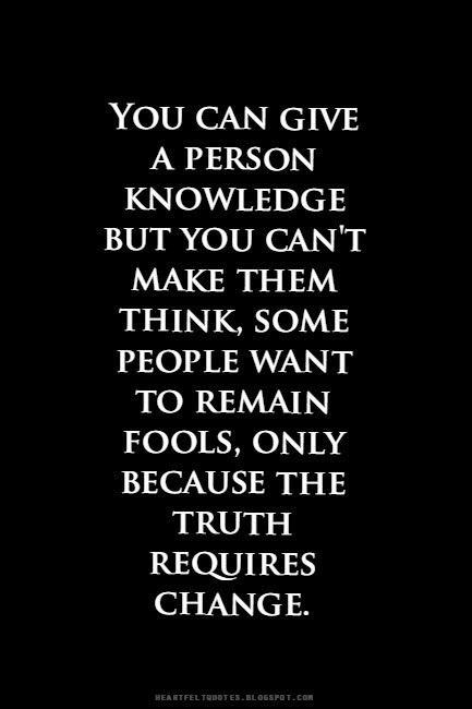 You can give a person knowledge but you can't make them think, some people want to remain fools, only because the truth requires change.... Quotes John Green, Quotable Quotes, Heartfelt Quotes, Wise Quotes, Some People, Meaningful Quotes, The Words, Great Quotes, Wisdom Quotes