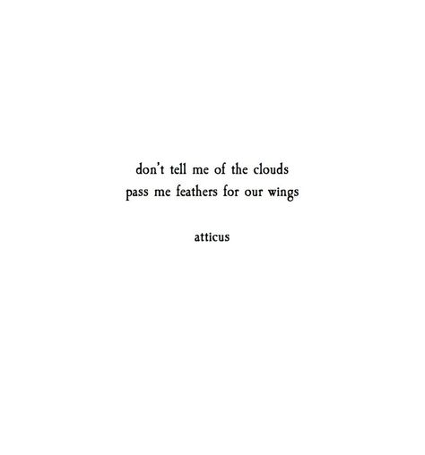 "Don't tell me of the clouds, pass me feathers for our wings." - Atticus Atticus Poems, Feather Quotes, D N Angel, Cloud Quotes, Meaningful Poems, Sky Quotes, Prose Poetry, Heaven Quotes, Quotes Tattoos