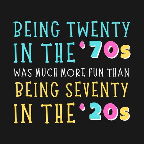 Being Twenty in the '70s Was Much More Fun Than Being Seventy In The '20s - Being Twenty In The 70s Was Much More - T-Shirt | TeePublic The 20s, Evil Twin, Vintage Memory, The 70s, Funny Shirt, Case Stickers, Kids Magnets, Birthday Greetings, Phone Case Stickers