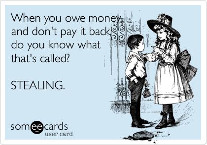 Free and Funny Reminders Ecard: When you owe money, and don't pay it back, do you know what that's called? STEALING. Create and send your own custom Reminders ecard. Stealing Quotes, Thief Quote, Debt Quote, Owe Money, Bad Friends, Borrow Money, Money Matters, Change Quotes, Real Friends