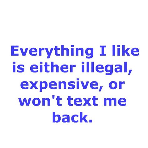 Everything I like is either illegal, expensive, or won't text me back. Text Me Back, Text Me, Words Quotes, Quotes