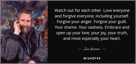 Jim Henson quote: Watch out for each other. Love everyone and forgive everyone... Jim Henson Quotes, Through Dangers Untold, Goblin City, Crane Tattoo, The Goblin, Magic Quotes, 25th Quotes, Love Everyone, Book Writer