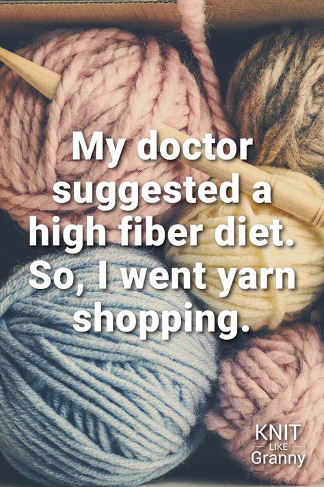 My doctor suggested a high fiber diet. So, I went yarn shopping. If you love #knitting and having a laugh, here is a whole world of fun #knittingHumor I've found the best #knittingJokes and #knittingMemes I could find and saved them all here for when you need a chuckle. When jokes are about your own craft passion like #knitting, it is even funnier.  Please share with all your friends :) They say laughter is good for you! The Top 127 #KnittingPuns #YarnMemes & #Funny Quotes #knit #KnitLikeGranny Craft Humor And Quotes, Funny Yarn Sayings, Funny Yarn Quotes, Knitting Jokes, Crochet Jokes, Knitting Meme, Knitting Humor Funny, Knitting Puns, Crafting Humor