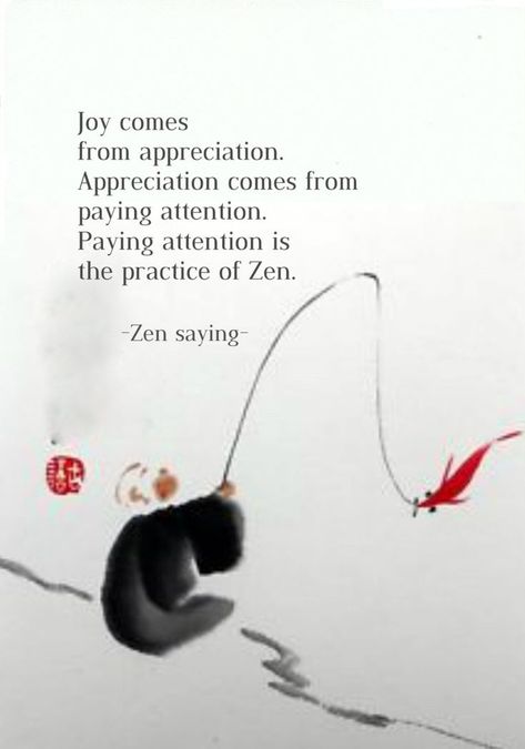 Joy comes from appreciation. Appreciation comes from paying attention. Paying attention is the practice of Zen. (from; one hundred days of solitude: Losing myself and finding grace on a zen retreat.... Zen Life Quotes, Zen And The Art Of Motorcycle Maintence, Zen Proverbs, Zen Retreat, Attention Quotes, Draw Wings, Yoga Spirituality, Meditation Chair, Zen Quotes