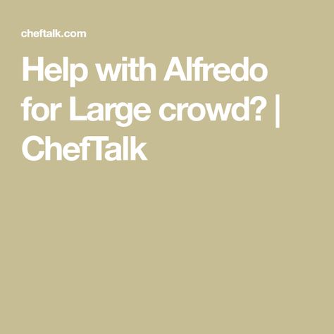 Help with Alfredo for Large crowd? | ChefTalk Make Alfredo Sauce, Large Crowd, Alfredo Sauce, Alfredo, Party Time, First Time, Sauce, Pasta