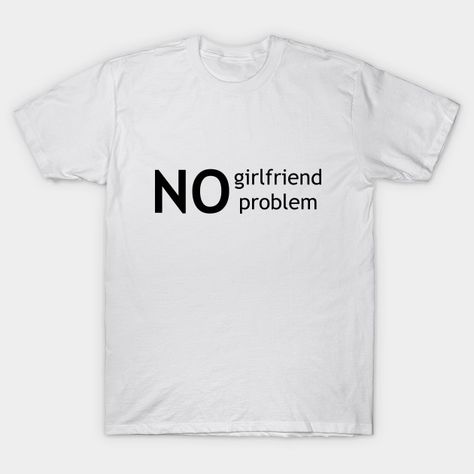 No Girlfriend No Problem, No Girlfriend, No Problem, Shirt Designs, Graphic Tees, Tshirt Designs, Kids Outfits, T Shirts, Mens Graphic Tshirt