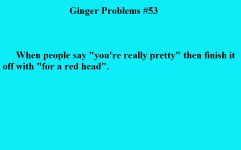 Not really sure weather to take it as a compliment Ginger Quotes, Ginger Problems, Ginger Jokes, Redhead Facts, Redhead Problems, Head Memes, Redhead Quotes, Pale Girl