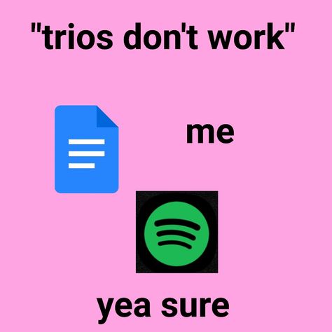 uhh relatable? writer, writer memes, trio, perfect trio, trios don't work, spotify, google docs, me,... "trios Don't Work", Trios Don't Work, I'm A Writer, Writer Memes, Work Memes, Google Docs, Memes, Quick Saves