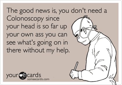 The good news is, you don't need a Colonoscopy since your head is so far up your own ass you can see what's going on in there without my help. Medische Humor, Work Funny, Nurse Rock, Dental Humor, Can't Stop Won't Stop, Medical Humor, Nurse Quotes, Clipuri Video, Nurse Humor