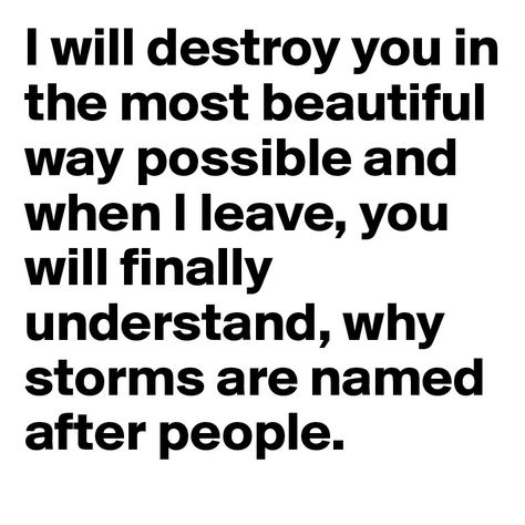 I will destroy you in the most beautiful way possible and when I ...Caitlyn Siehl I Will Destroy You, I Will Destroy You Quotes, Boy Bye Quotes, Storms Are Named After People, Caitlyn Siehl, Bye Quotes, Likeable Quotes, Mommy Tattoos, Honest Truth