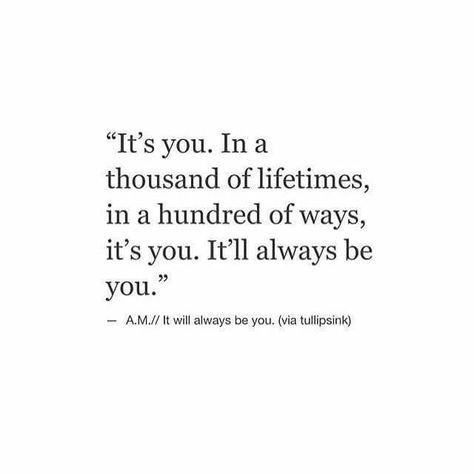 It's you. In thousands of lifetimes, in hundreds of ways, it's you. It'll always be you. Want You Back Quotes, Soulmate Facts, Come Back Quotes, Stay Or Go, Love Comes Back, Silence Quotes, Sweet Romantic Quotes, Romantic Quotes, How I Feel