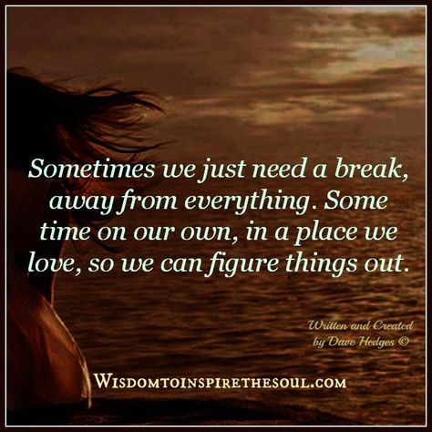 Daveswordsofwisdom.com: Sometimes we just need a break. Need A Break Quotes, A Break Quotes, Needing A Break Quotes, Break Quotes, Time Alone, Always Thinking Of You, Be Gentle With Yourself, Need A Break, Life Thoughts