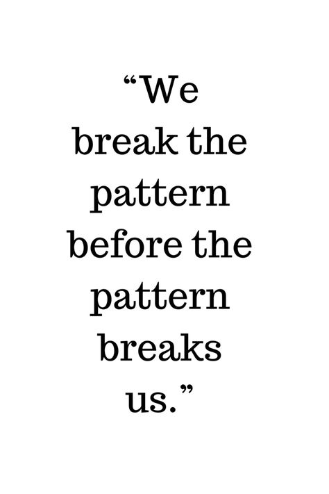 You break the pattern by walking away. We Break The Pattern Before The Pattern Breaks Us, Breaking Patterns Quotes, Break The Pattern Quotes, Break The Pattern, Pattern Quotes, Lovely Quote, Stay Positive, This Is Us Quotes, Staying Positive