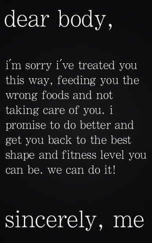 Dear body,  I'm sorry I've treated you this way, feeding you the wrong foods and not taking care of you.  I promise to do better and get you back to the best shape and fitness level you can be.  We can do it! Sincerely, me Makanan Diet, Diet Vegetarian, Motivation Fitness, Sport Motivation, Morning Motivation, Fitness Motivation Quotes, Motivation Wall, Health Motivation, I'm Sorry