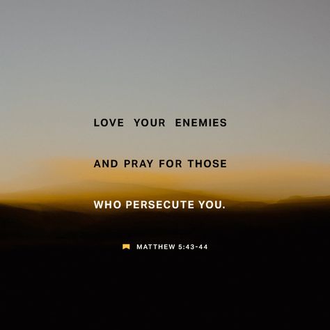 Matthew 5:43-48 “You have heard that it was said, ‘Love your neighbor and hate your enemy.’ But I tell you, love your enemies and pray for those who persecute you, that you may be children of your Father in heaven. H | New International Version (NIV) | Download The Bible App Now Bible Verse For Enemies, Forgive Your Enemies But Never Forget Their Names, Bible Verse About Loving Your Enemies, Lord Protect Me From My Enemies, Matthew 5:43-44, To Love Your Enemy, Enemies Quotes, Love Your Neighbor, Amplified Bible