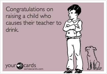 Wish I could hand this out to parents!!!  Funny Congratulations Ecard: Congratulations on raising a child who causes their teacher to drink. Teaching Humor, Teaching Quotes, Teacher Memes, Teacher Friends, Teacher Quotes, School Humor, E Card, Teacher Humor, Someecards