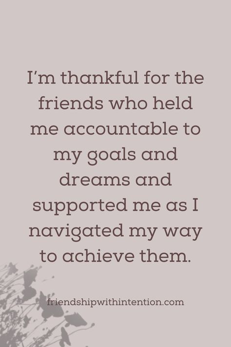 friendship quote: I’m thankful for the friends who held me accountable to my goals and dreams and supported me as I navigated my way to achieve them. Things To Be Thankful For, Great Friends Quotes, Words Of Gratitude, Thankful For Us, Friendship Quote, Thankful Quotes, Thank You Quotes, Become Better, Friend Friendship