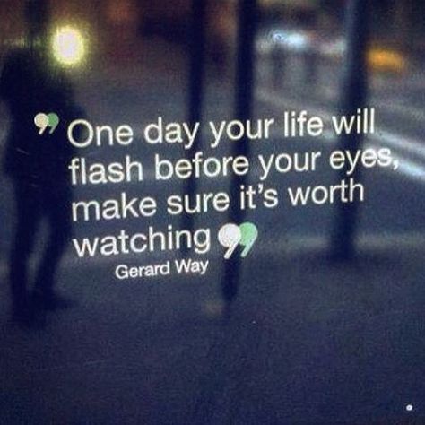 One day you life will flash before your eyes, make sure it's worth watching. - Gerard Way Gerard Way, Madison Beer, My Chemical Romance, A Quote, Travel Quotes, Great Quotes, Your Eyes, Make Sure, Wise Words