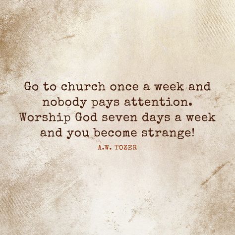 Go to church once a week and nobody pays attention. Worship God seven days a week and you become strange! – AW Tozer Go To Church Quotes, Going To Church Quotes, Aw Tozer Quotes, Tozer Quotes, Aw Tozer, Christian Quotes About Life, Die To Self, Go To Church, Church Quotes