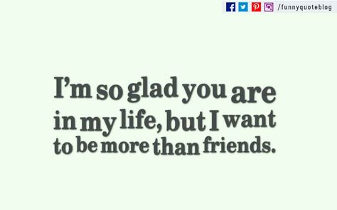 “I’m so glad you are in my life, but I want to be more than friends.”-- Story of my life I Want More Than Friends, More Than Friends But Not Dating, I Want To Be More Than Friends Quotes, More Then Friends Less Than Lovers, I Want To Be More Than Friends, Not Dating But Not Just Friends, Not Lovers But More Than Friends Quotes, Friends But More Than Friends, Just Friends Quotes More Than