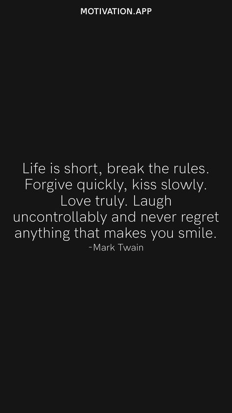 Life is short, break the rules. Forgive quickly, kiss slowly. Love truly. Laugh uncontrollably and never regret anything that makes you smile. -Mark Twain From the Motivation app: https://motivation.app Never Regret Anything, Motivation App, Break The Rules, Never Regret, Short Break, Mark Twain, Life Is Short, You Smile, The Rules