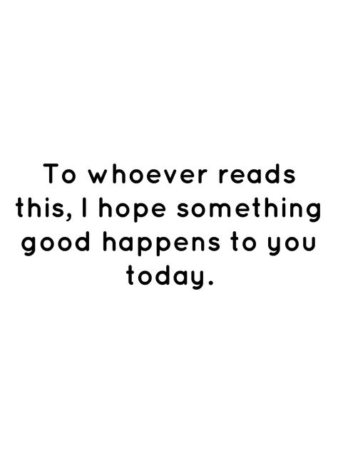 To whoever reads this, I hope something good happens to you today. Whoever Is Reading This, To Whoever Is Reading This, I Hope Something Good Happens To You, Helpful Thoughts, Life Vision, Life Vision Board, Funny Things, Happy Place, Affirmation Quotes