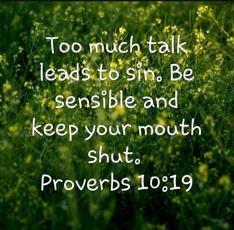 Hello y'all. Today we are studying chapter 10 of Proverbs. Be blessed :) There is so much to learn from this chapter, but i'm going to focus on verse 19. "In the multitude of words sin is not lacking, But he who restrains his lips is wise". (NKJV) If we talk too much, we are… Proverbs 10:19 Words, Proverbs 10:19, God Protects, Vertrouw Op God, Bible Proverbs, Keep Your Mouth Shut, Proverbs 10, Talk Too Much, Be Blessed