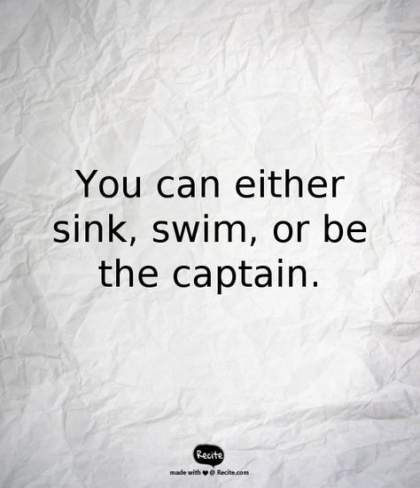 You can either sink, swim, or be the captain. - Quote From Recite.com #RECITE #QUOTE Be The Captain Of Your Own Ship Quote, Sink Or Swim Quotes, Sinking Quote, Captain Quotes, Swim Quotes, Christopher Cross, Sink Or Swim, Well Said Quotes, Life Thoughts