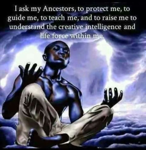 I ask my ancestors to protect me, to guide me, to teach me, and to raise me to understand the creative intelligence and life force within me. Ancestors Quotes, Kemetic Spirituality, Black Consciousness, African Spirituality, Black Knowledge, Ancient Knowledge, Spiritual Wisdom, Black Man, Spiritual Healing