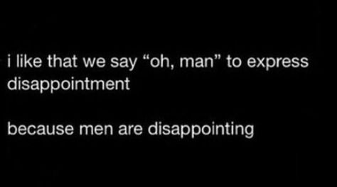 I like that we say ''oh, man'' to express disappointment because men are disappointing. Men Dissapointment, Men Are Disgusting, Men Are Disappointing, Crying Face, Face Emoji, I Like That, Funny Stuff, Funny Quotes, Witch