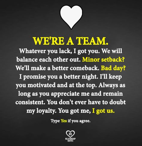 "We're a team. Whatever you lack, I got you. We will balance each other out. Minor set back? Guess we'll have a major comeback. Bad day? Well I promise you a better night. You need support? I'll be your backbone. I'll keep you motivated and at the top. Always. As long as you appreciate me and remain consistent, you will never have to doubt my loyalty. You got me? I got US." Got Your Back Quotes, We're A Team, Ig Captions, Good Comebacks, Soulmate Quotes, Got Your Back, I Promise You, Having A Bad Day, Love My Job