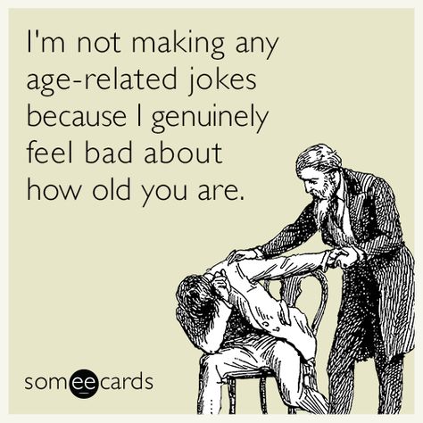 I'm not making any age-related jokes because I genuinely feel bad about how old you are | Birthday Ecard Happy Birthday Humorous, Birthday Ecards Funny, Funny Birthday Meme, Birthday Memes, Happy Birthday Quotes Funny, Happy Birthday Meme, E Cards, Happy Birthday Funny, Birthday Quotes Funny