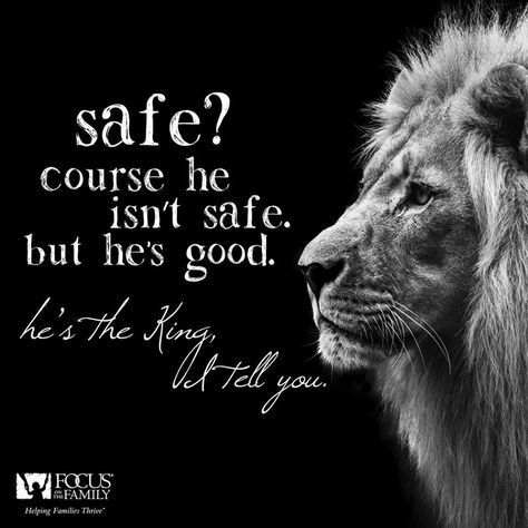 Safe?  Course he isn't safe - but he's good,   He's the King I tell you!  - C.S. Lewis, The Lion, the Witch and the Wardrobe Lion Witch Wardrobe Quotes, Cs Lewis Quotes Narnia, Aslan Quotes, Narnia Birthday, Narnia Art, Judah And The Lion, Lion Witch Wardrobe, Narnia Quotes, Cs Lewis Quotes