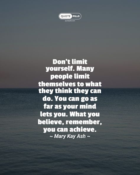 “Don't limit yourself. Many people limit themselves to what they think they can do. You can go as far as your mind lets you. What you believe, remember, you can achieve.” ~ Mary Kay Ash ~ Break free from self-imposed boundaries and embrace the limitless potential that lies within your mind. Believe in your abilities, set ambitious goals, and relentlessly pursue your dreams. Remember, the only limits you have are the ones you create for yourself. #quotes #inspiration #motivation Yourself Quotes Inspiration, Break Free Quotes, Pursue Your Dreams, Mary Kay Ash, Yourself Quotes, Motivational Thoughts, Break Free, Free Quotes, Many People