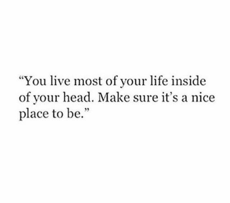 you live most of your life inside your head. make sure its a nice place to be You Live Most Of Your Life In Your Head, Make Your Mind A Nice Place To Be, Head Quotes, Quote Inspirational, Nice Place, Quote Life, Wonderful Words, Life Facts, Infp