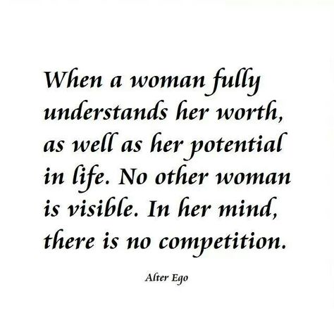 "When a woman fully understand her worth, as well as her potential in life, no other woman is visible. In her mind, there is no competition." Quote by unknown. No Competition Quotes, Other Woman Quotes, Competition Quotes, There Is No Competition, No Competition, Life Motivation Inspiration, Spiritual Love, Philosophical Quotes, Truth Hurts