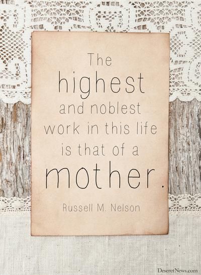 The highest and noblest work in this life is that of a mother .  Russell M . Nelson Gospel Quotes, 25th Quotes, Church Quotes, Mom Memes, Quotes About Motherhood, Lds Quotes, Relief Society, Mother Quotes, Inspirational Thoughts