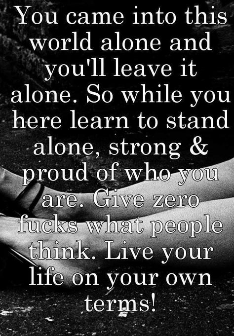 " You came into this world alone and you'll leave it alone. So while you here learn to stand alone, strong & proud of who you are. Give zero fucks what people think. Live your life on your own terms!" Deserve Better Quotes, World Quotes, Perfection Quotes, Badass Quotes, Live Your Life, Encouragement Quotes, Wise Quotes, Thoughts Quotes, Clue